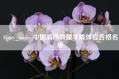 南安中国消防救援学院体检合格名单