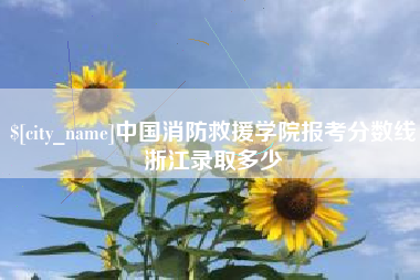 南安中国消防救援学院报考分数线浙江录取多少