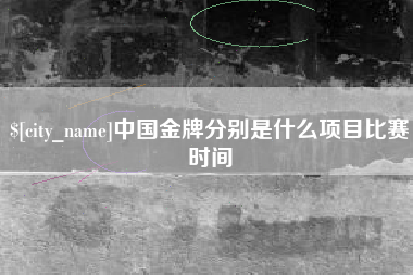 南安中国金牌分别是什么项目比赛时间