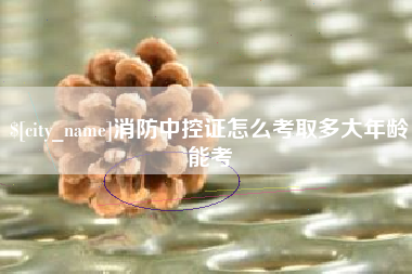 南安消防中控证怎么考取多大年龄能考